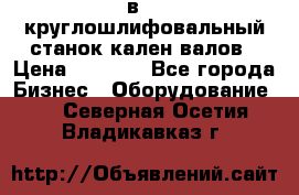 3в423 круглошлифовальный станок кален валов › Цена ­ 1 000 - Все города Бизнес » Оборудование   . Северная Осетия,Владикавказ г.